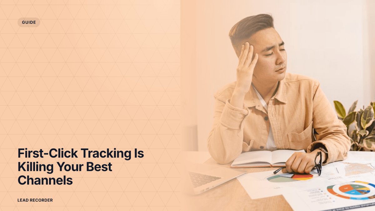 First-Click Tracking Is Killing Your Best Channels